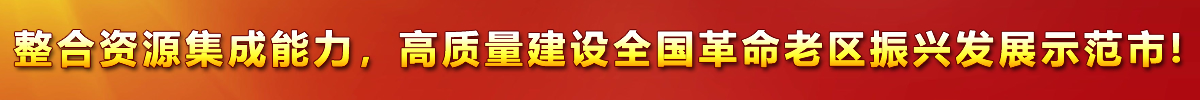 整合資源集成能力，高質(zhì)量建設(shè)全國(guó)革命老區(qū)振興發(fā)展示范市!